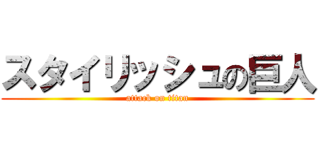 スタイリッシュの巨人 (attack on titan)