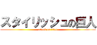 スタイリッシュの巨人 (attack on titan)