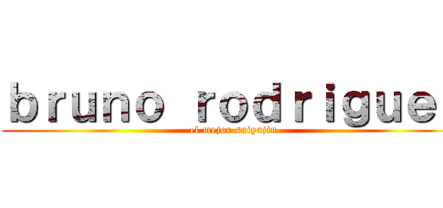 ｂｒｕｎｏ ｒｏｄｒｉｇｕｅｚ (el mejor saiyajin)