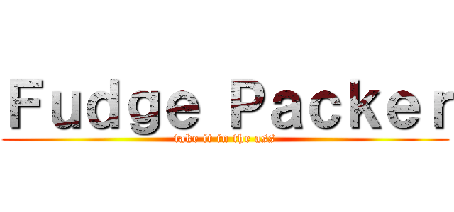 Ｆｕｄｇｅ Ｐａｃｋｅｒ (take it in the ass)