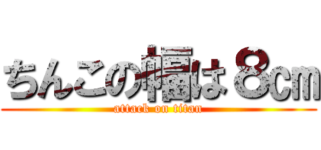 ちんこの幅は８㎝ (attack on titan)