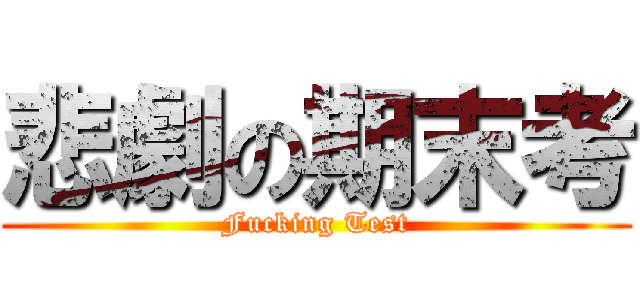 悲劇の期末考 (Fucking Test)