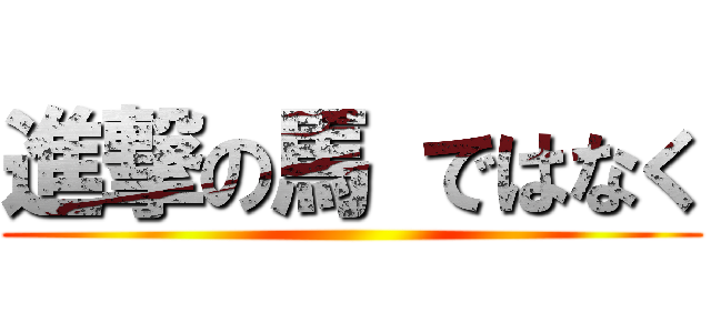 進撃の馬 ではなく ()