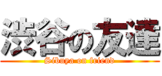 渋谷の友達 (Sibuya on friend)