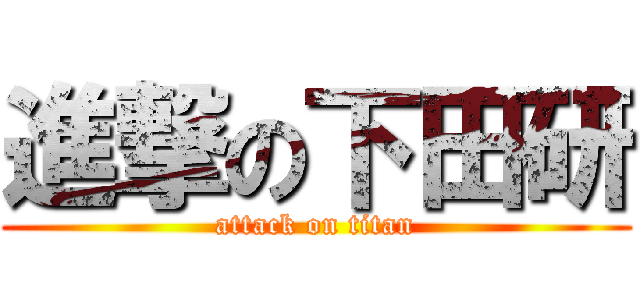 進撃の下田研 (attack on titan)