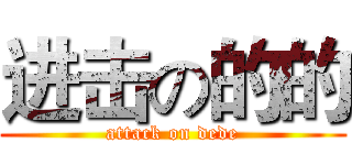 进击の的的 (attack on dede)