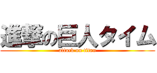 進撃の巨人タイム (attack on titan)