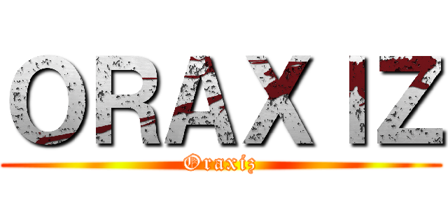 ＯＲＡＸＩＺ (Oraxiz)