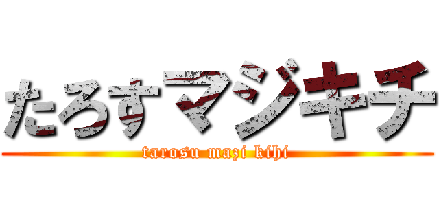 たろすマジキチ (tarosu mazi kihi)