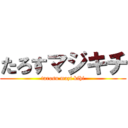 たろすマジキチ (tarosu mazi kihi)