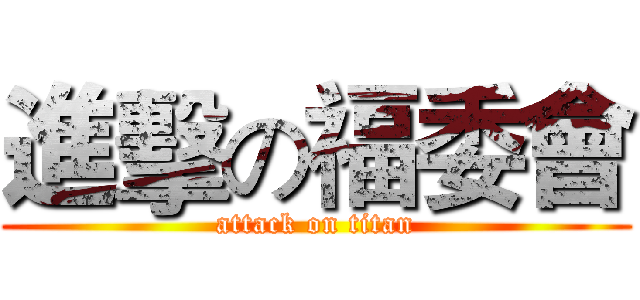進擊の福委會 (attack on titan)