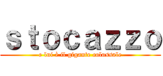 ｓｔｏｃａｚｚｏ (e lui è il gigante colossale)