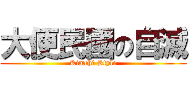 大便民國の自滅 (Kimchi Style)