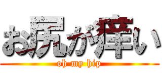 お尻が痒い (oh my hip)
