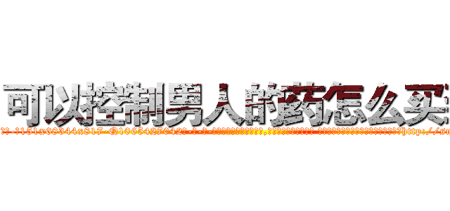 可以控制男人的药怎么买到 (可以控制男人的药怎么买到【电-话151x68344x817-Q1065427042元-吉-药-业】我们做的是长期生意,靠的是老客户长期支持 可以控制男人的药怎么买到在发表了一篇http://sngk.net/ieQBUu

参考消息网我们做的是长期生意,靠的是老客户长期支持也许我们早该意识到，就连鲍勃·霍斯金斯（金球奖戏剧类电影男主角 
)