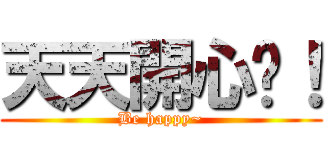 天天開心呦！ (Be happy~)