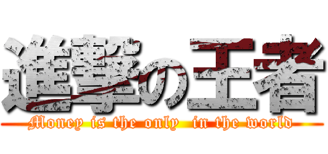 進撃の王者 (Money is the only  in the world)