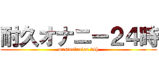 耐久オナニー２４時 (masturbation 24h)
