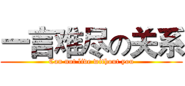 一言难尽の关系 (Can not live without you)