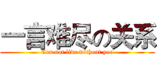 一言难尽の关系 (Can not live without you)