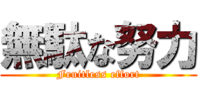 無駄な努力 (Fruitless effort)