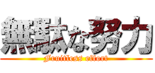 無駄な努力 (Fruitless effort)
