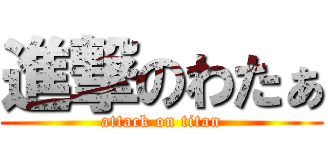 進撃のわたぁ (attack on titan)