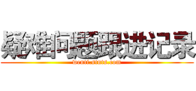 疑难问题跟进记录 (wenti.stnts.com)