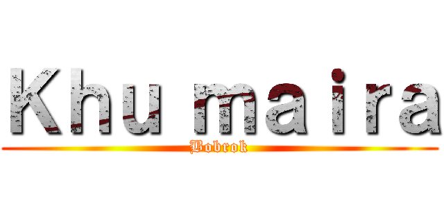 Ｋｈｕ ｍａｉｒａ (Bobrok)