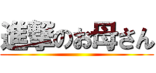 進撃のお母さん ()