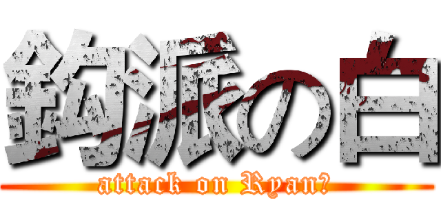 鈎派の白 (attack on Ryan白)