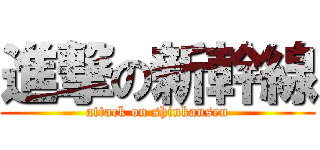 進撃の新幹線 (attack on shinkansen)