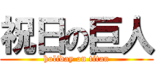 祝日の巨人 (holiday on titan)