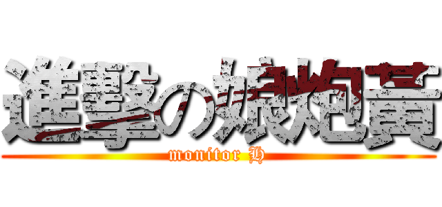 進擊の娘炮黃 (monitor H)