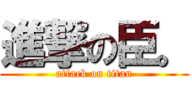 進撃の臣。 (attack on titan)