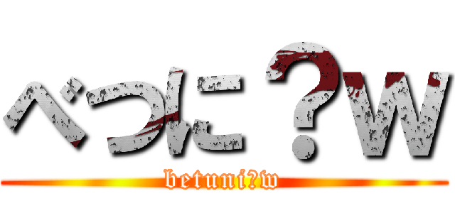 べつに？ｗ (betuni?w)