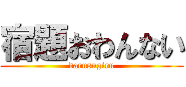 宿題おわんない (darusugiru)