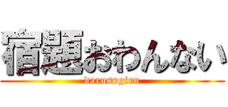 宿題おわんない (darusugiru)