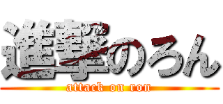 進撃のろん (attack on ron)