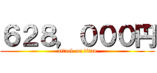 ６２８，０００円 (attack on titan)