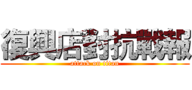 復興店對抗戰報 (attack on titan)