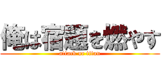 俺は宿題を燃やす (attack or titan)