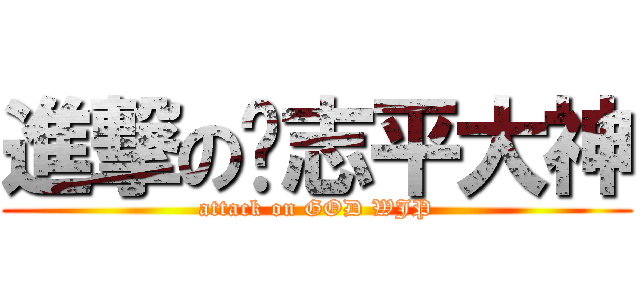 進撃の吳志平大神 (attack on GOD WJP)