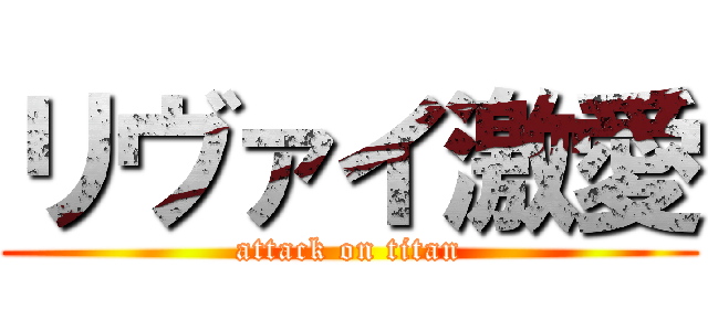 リヴァイ激愛 (attack on titan)