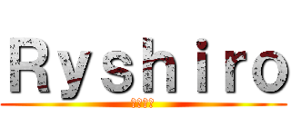 Ｒｙｓｈｉｒｏ (ようこそ)