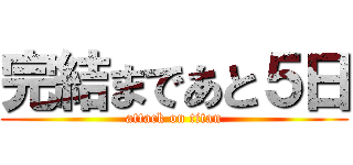 完結まであと５日 (attack on titan)