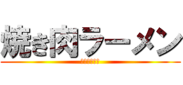 焼き肉ラーメン (さーせん！！)