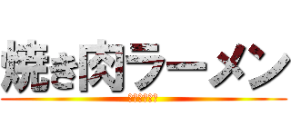 焼き肉ラーメン (さーせん！！)