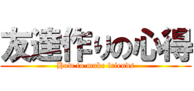 友達作りの心得 (How to make friends)