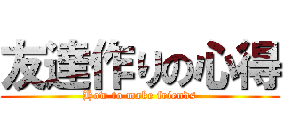 友達作りの心得 (How to make friends)